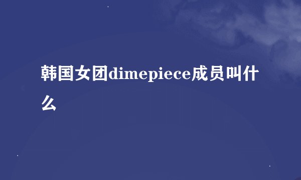 韩国女团dimepiece成员叫什么
