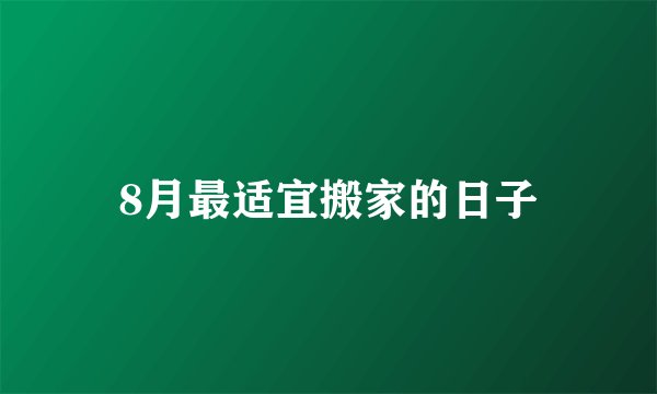 8月最适宜搬家的日子