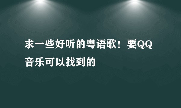 求一些好听的粤语歌！要QQ音乐可以找到的