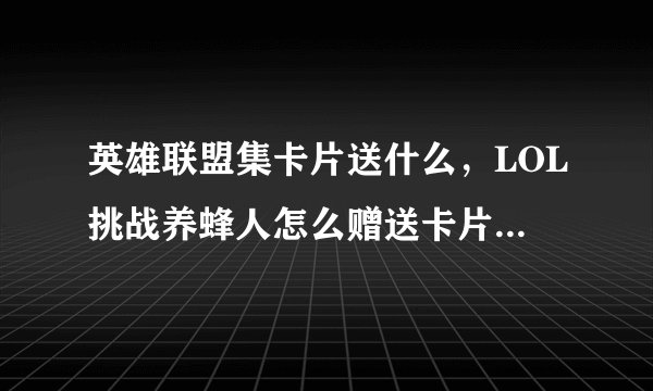 英雄联盟集卡片送什么，LOL挑战养蜂人怎么赠送卡片的最新相关信息