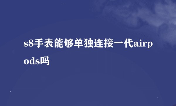 s8手表能够单独连接一代airpods吗