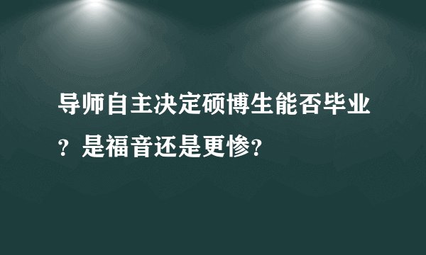 导师自主决定硕博生能否毕业?是福音还是更惨?