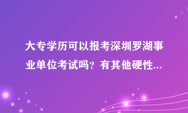 大专学历可以报考深圳罗湖事业单位考试吗？有其他硬性要求吗？往年有招聘例子吗