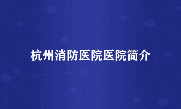 杭州消防医院医院简介