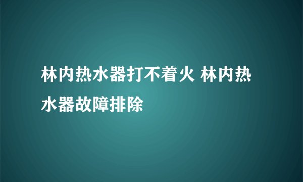 林内热水器打不着火 林内热水器故障排除