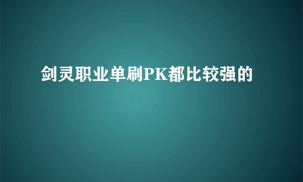 剑灵职业单刷PK都比较强的