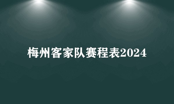 梅州客家队赛程表2024