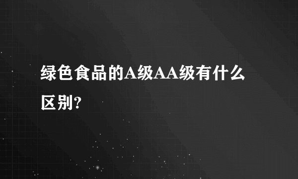 绿色食品的A级AA级有什么区别?