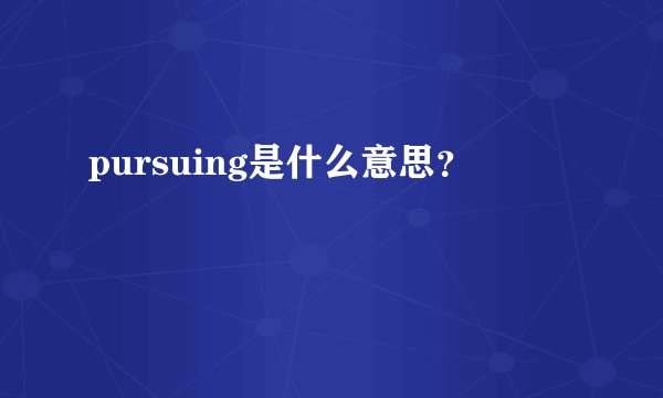pursuing是什么意思?