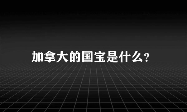 加拿大的国宝是什么？
