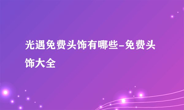 光遇免费头饰有哪些-免费头饰大全