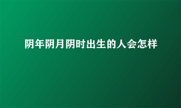 阴年阴月阴时出生的人会怎样