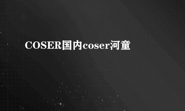 COSER国内coser河童