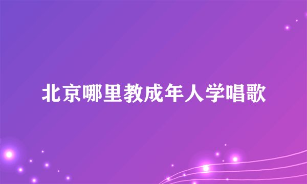 北京哪里教成年人学唱歌