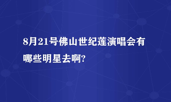 8月21号佛山世纪莲演唱会有哪些明星去啊?
