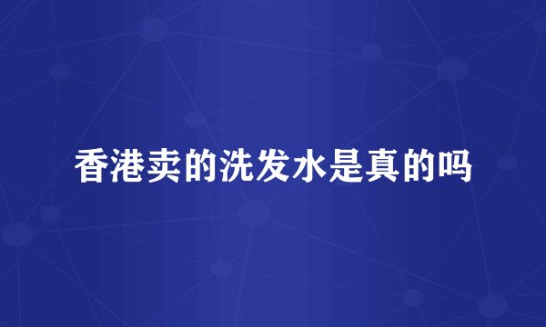 香港卖的洗发水是真的吗