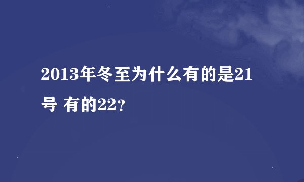 2013年冬至为什么有的是21号 有的22？