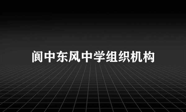 阆中东风中学组织机构