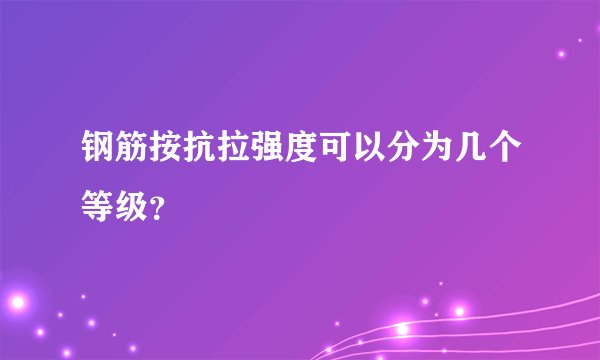 钢筋按抗拉强度可以分为几个等级？