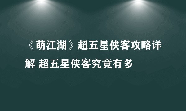 《萌江湖》超五星侠客攻略详解 超五星侠客究竟有多
