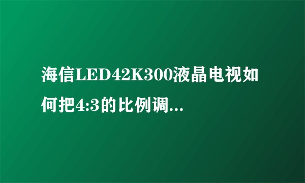 海信LED42K300液晶电视如何把4:3的比例调成16:9