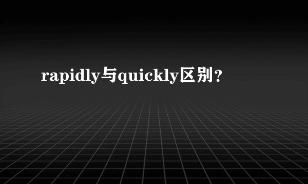 rapidly与quickly区别?