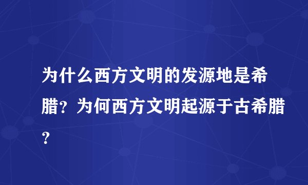 为什么西方文明的发源地是希腊?为何西方文明起源于古希腊?