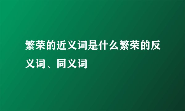 繁荣的近义词是什么繁荣的反义词、同义词
