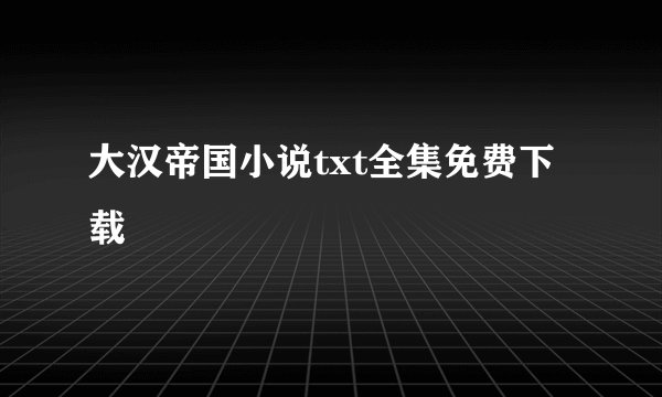 大汉帝国小说txt全集免费下载