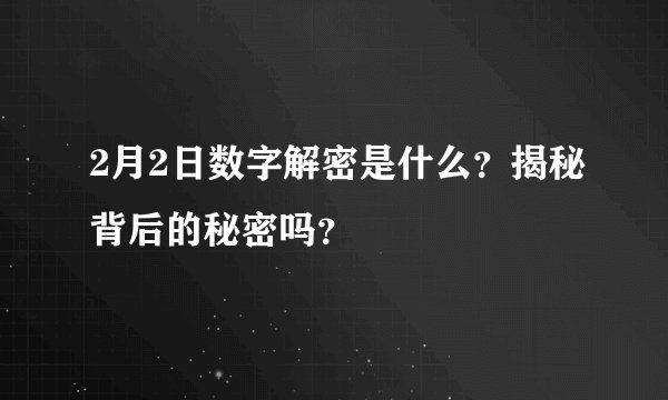 2月2日数字解密是什么？揭秘背后的秘密吗？