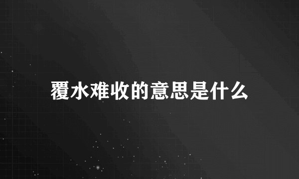 覆水难收的意思是什么