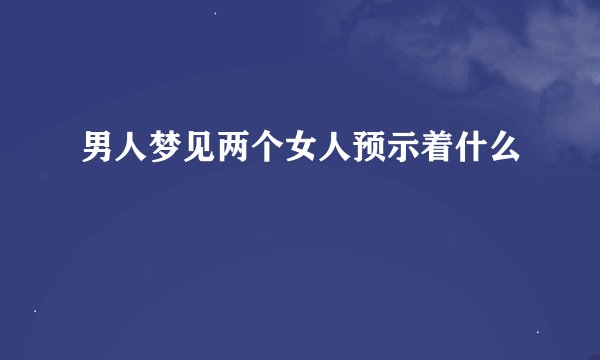 男人梦见两个女人预示着什么