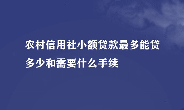 农村信用社小额贷款最多能贷多少和需要什么手续