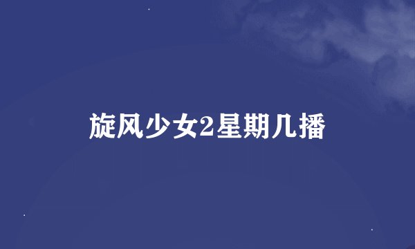 旋风少女2星期几播
