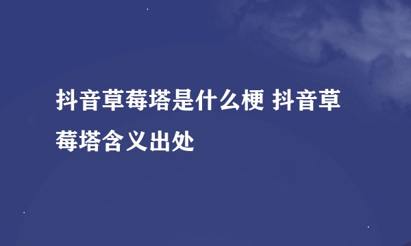 抖音草莓塔是什么梗 抖音草莓塔含义出处