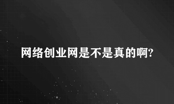 网络创业网是不是真的啊?