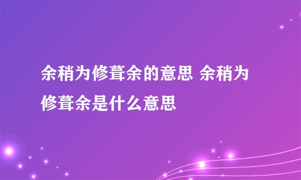 余稍为修葺余的意思 余稍为修葺余是什么意思