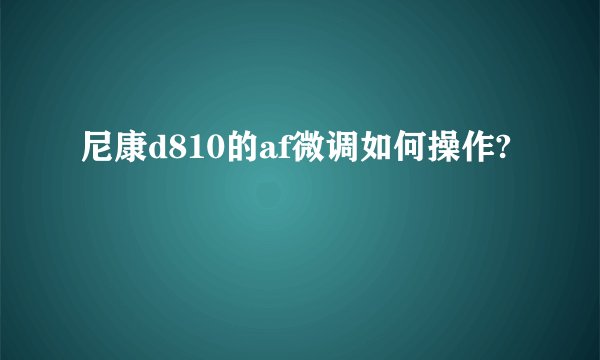 尼康d810的af微调如何操作?