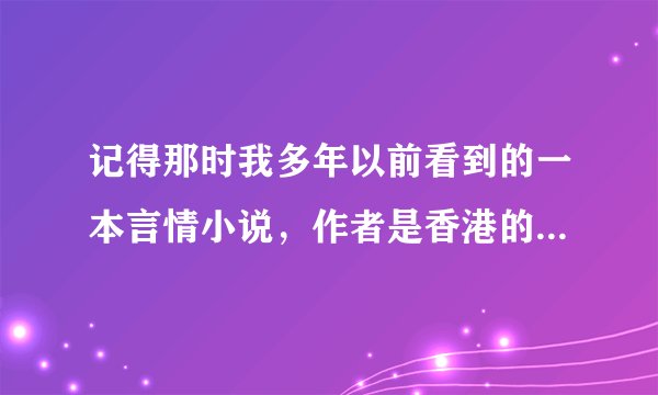 记得那时我多年以前看到的一本言情小说，作者是香港的岑凯伦！由于时过多年，这本书名早已忘记，急求书名