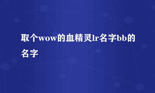 取个wow的血精灵lr名字bb的名字
