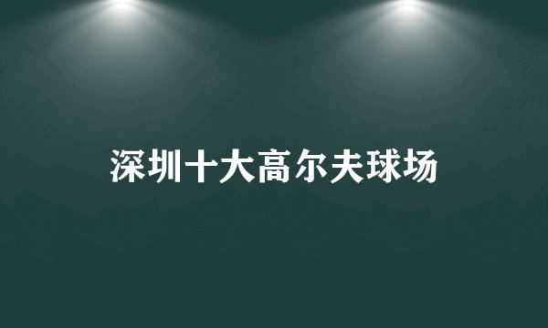 深圳十大高尔夫球场