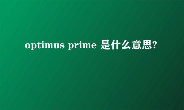 optimus prime 是什么意思?