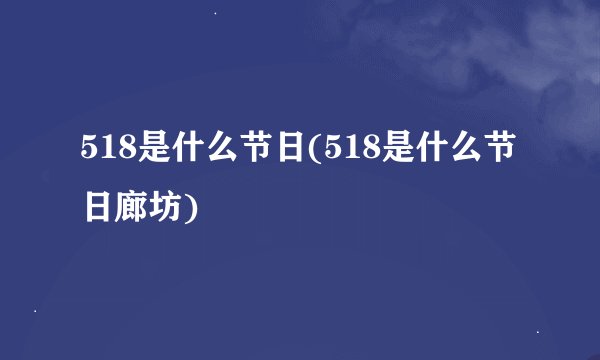 518是什么节日(518是什么节日廊坊)