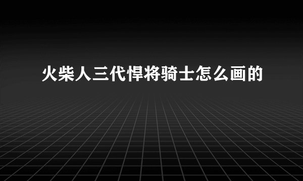火柴人三代悍将骑士怎么画的