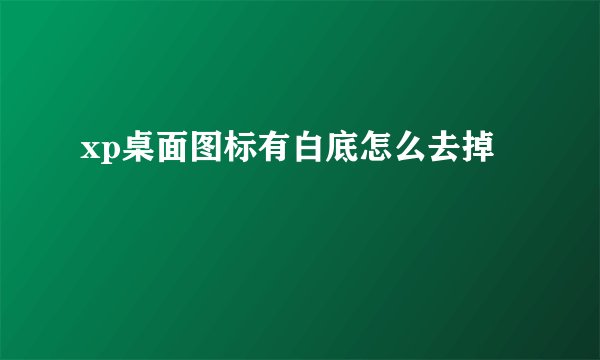 xp桌面图标有白底怎么去掉
