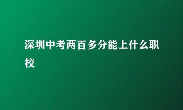 深圳中考两百多分能上什么职校
