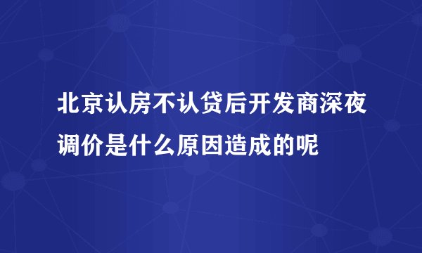 北京认房不认贷后开发商深夜调价是什么原因造成的呢