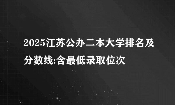 2025江苏公办二本大学排名及分数线:含最低录取位次
