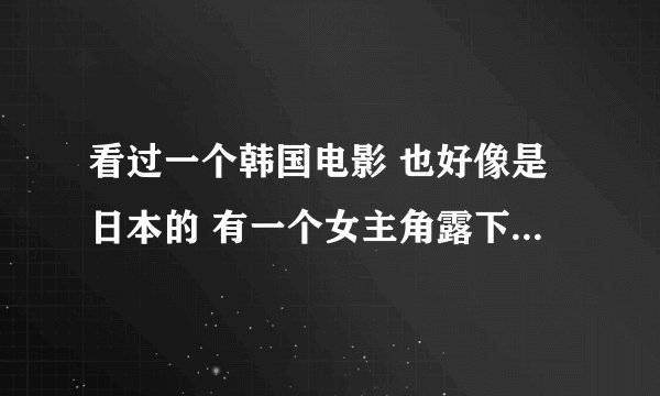 看过一个韩国电影 也好像是日本的 有一个女主角露下体的镜头 大家帮我找找呗