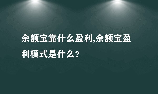 余额宝靠什么盈利,余额宝盈利模式是什么？